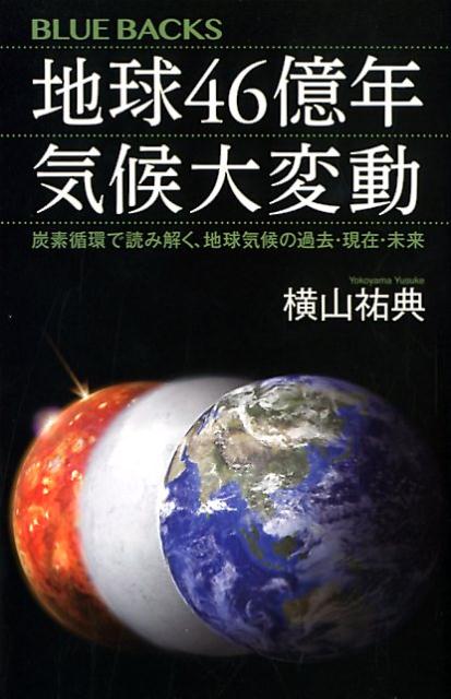 地球46億年　気候大変動　炭素循環で読み解く、地球気候の過去・現在・未来 （ブルーバックス） [ 横山 祐典 ]