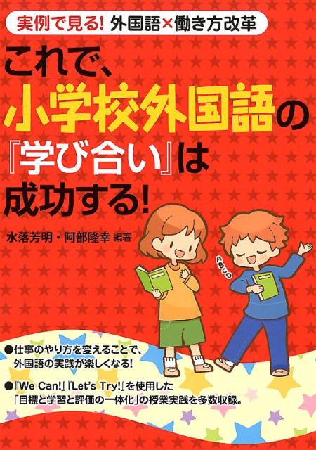 これで、小学校外国語の『学び合い』は成功する！ 実例で見る！外国語×働き方改革 [ 水落芳明 ]