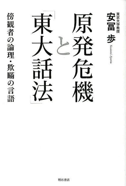 原発危機と「東大話法」 傍観者の論理・欺瞞の言語 [ 安冨歩 ]