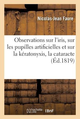 Observations Sur l'Iris, Sur Les Pupilles Artificielles Et Sur La Kratonyxis Ou Nouvelle Manire: D'O FRE-OBSERVATIONS SUR LIRIS SUR （Sciences） [ Nicolas-Jean Faure ]