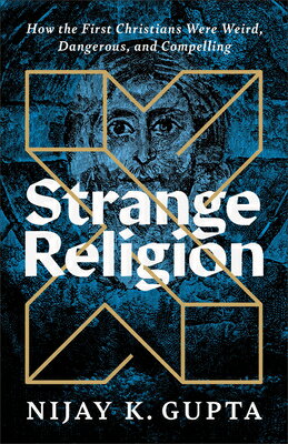 Strange Religion: How the First Christians Were Weird, Dangerous, and Compelling STRANGE RELIGION [ Nijay K. Gupta ]