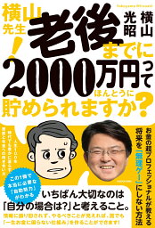 横山先生！ 老後までに2000万円ってほんとうに貯められますか？ 人生100年時代でも豊かに暮らす、資産と年金への向き合い方 [ 横山　光昭 ]