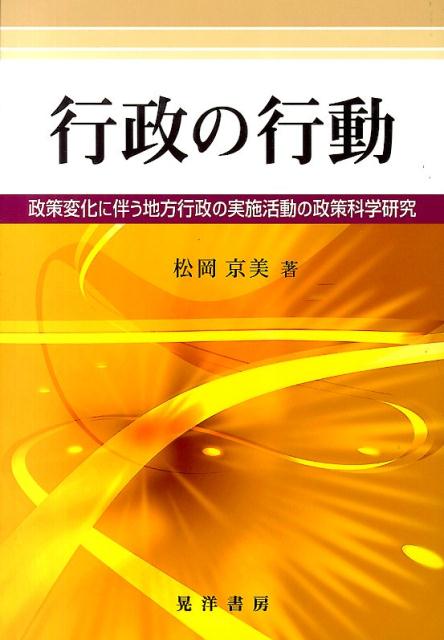 行政の行動 政策変化に伴う地方行政の実施活動の政策科学研究 [ 松岡京美 ]