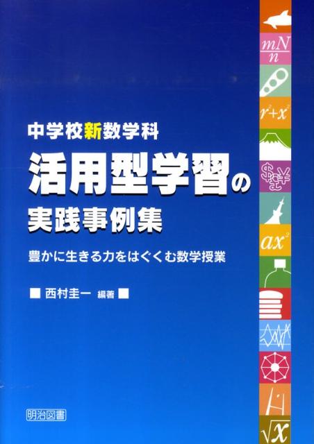 中学校新数学科活用型学習の実践事例集 豊かに生きる力をはぐくむ数学授業 [ 西村圭一 ]