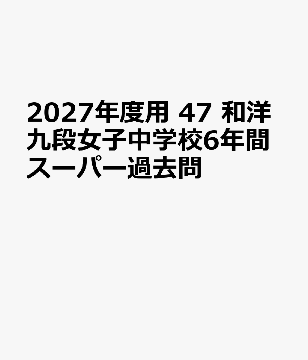 2027年度用 47 和洋九段女子中学校6年間スーパー過去問