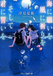 海に願いを風に祈りをそして君に誓いを （スターツ出版文庫） [ 汐見夏衛 ]