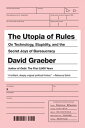 The Utopia of Rules: On Technology, Stupidity, and the Secret Joys of Bureaucracy UTOPIA OF RULES 