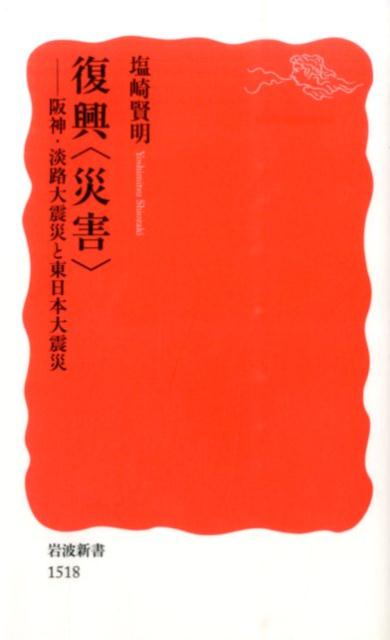 復興〈災害〉 阪神・淡路大震災と東日本大震災 （岩波新書　新赤版1518） [ 塩崎　賢明 ]