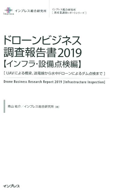 ドローンビジネス調査報告書【インフラ・設備点検編】（2019） （インプレス総合研究所「新産業調査レポートシリーズ」） [ 青山祐介 ]