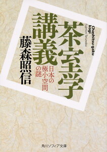 茶室学講義 日本の極小空間の謎 （角川ソフィア文庫） [ 藤森　照信 ]