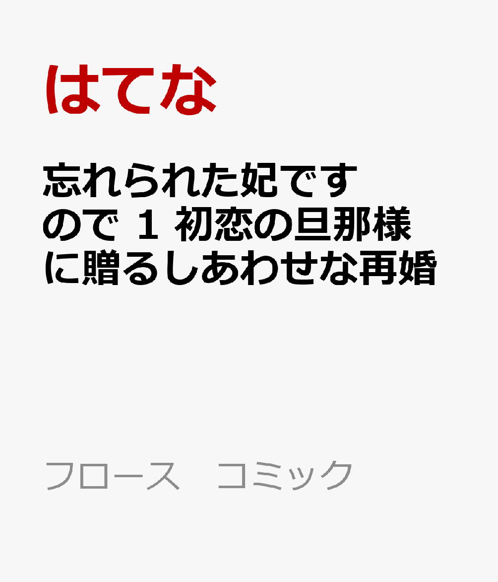 忘れられた妃ですので　1 初恋の旦那様に贈るしあわせな再婚