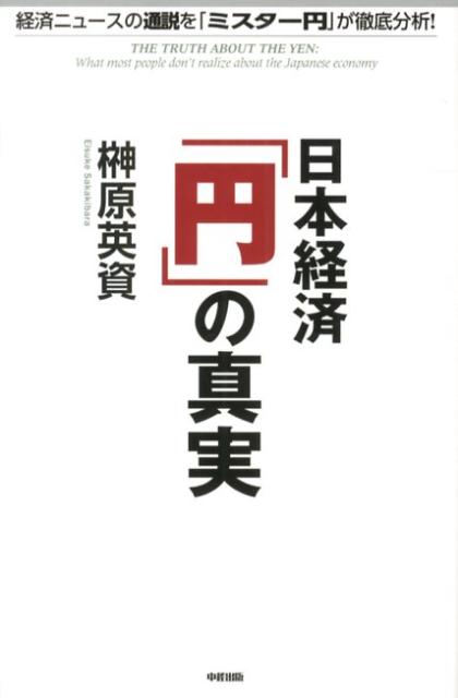 日本経済「円」の真実 経済ニュースの通説を「ミスター円」が徹底分析！ [ 榊原英資 ]