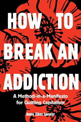 How to Break an Addiction: A Method-In-A-Manifesto for Quitting Capitalism HT BREAK AN ADDICTION 