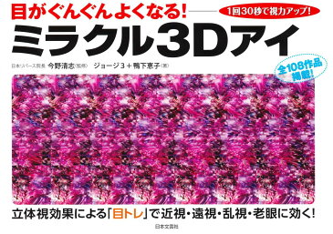 目がぐんぐんよくなる！ミラクル3Dアイ 1回30秒で視力アップ！ [ ジョージ3＋鴨下恵子 ]