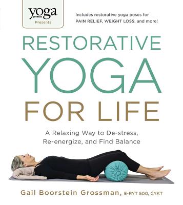 Yoga Journal Presents Restorative Yoga for Life: A Relaxing Way to De-Stress, Re-Energize, and Find