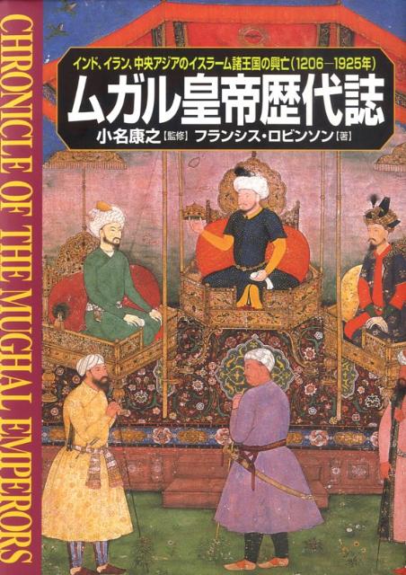 ムガル皇帝歴代誌 インド、イラン、中央アジアのイスラーム諸王国の興亡 [ フランシス・ロビンソン ]