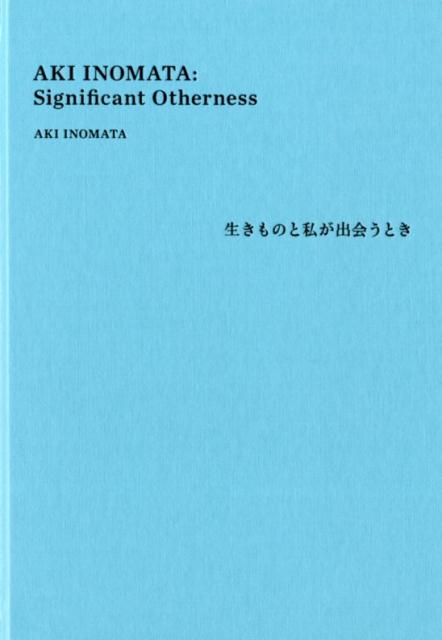 AKI INOMATA: Significant Otherness 生きものと私が出会うとき