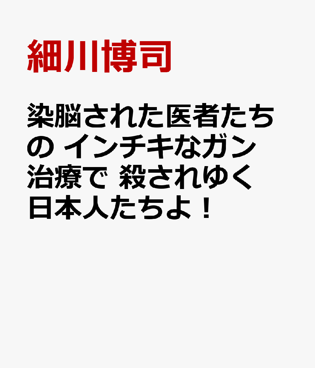 染脳された医者たちの　インチキなガン治療で　殺されゆく日本人たちよ！ 「ガン利権」を徹底暴露！ [ 細川博司 ]のサムネイル