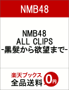 NMB48 ALL CLIPS -黒髮から欲望までー [ N...