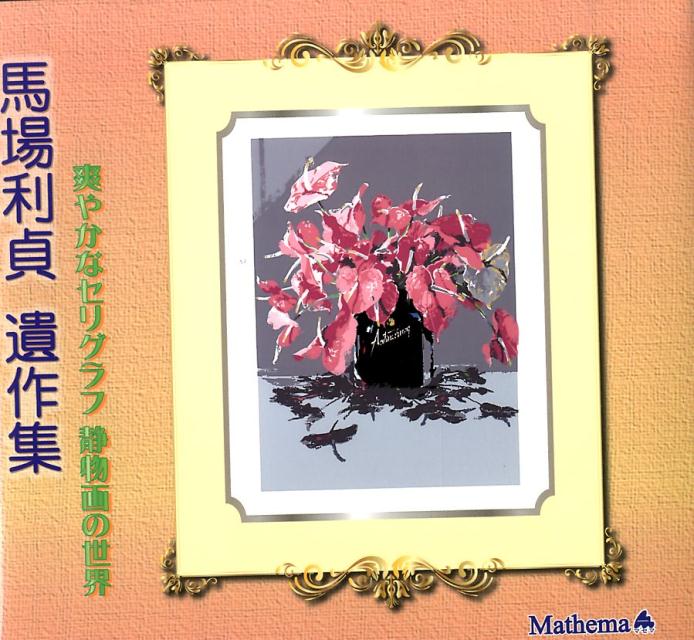 爽やかなセリグラフ静物画の世界 馬場利貞 マセマババ トシサダ イサクシュウ ババ,トシサダ 発行年月：2013年11月 ページ数：1冊（ペ サイズ：単行本 ISBN：9784907165215 本 ホビー・スポーツ・美術 美術 その他