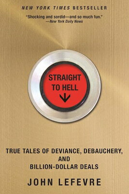 Straight to Hell: True Tales of Deviance, Debauchery, and Billion-Dollar Deals STRAIGHT TO HELL John Lefevre