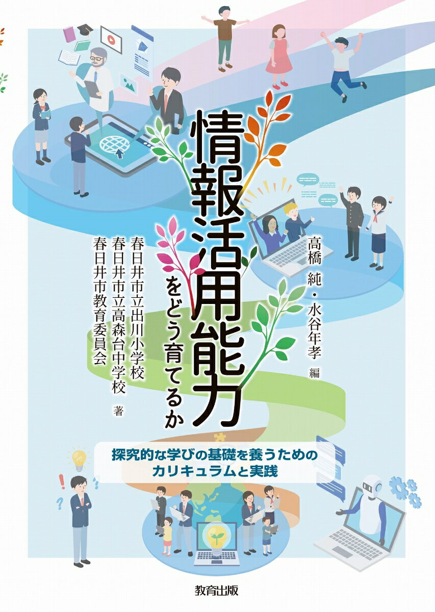 情報活用能力をどう育てるか : 探究的な学びの基礎を養うためのカリキュラムと実践