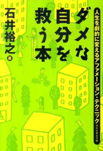 ダメな自分を救う本 人生を劇的に変えるアファメーション・テクニック （祥伝社黄金文庫） [ 石井裕之 ]