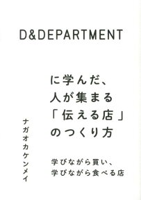 D＆DEPARTMENTに学んだ、人が集まる「伝える店」のつくり方 学びながら買い、学びながら食べる店 [ ナガオカケンメイ ]