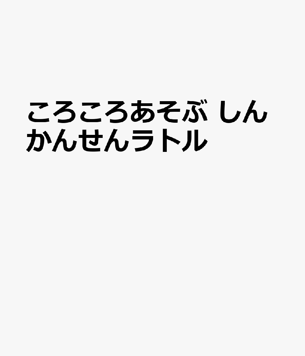 ころころあそぶ　しんかんせんラトル