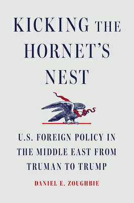 Kicking the Hornet's Nest: U.S. Foreign Policy in the Middle East from Truman to Trump KICKING THE HORNETS NEST [ Daniel E. Zoughbie ]
