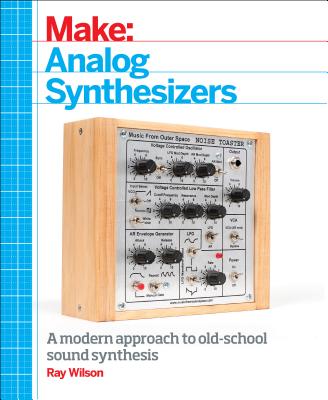 Make: Analog Synthesizers: Make Electronic Sounds the Synth-DIY Way MAKE ANALOG SYNTHESIZERS [ Ray Wilson ]