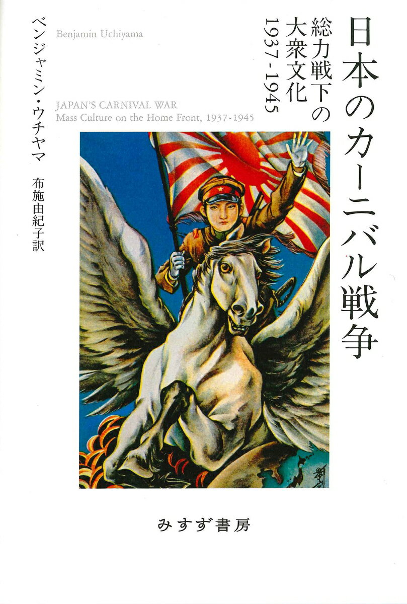 日本のカーニバル戦争 総力戦下の大衆文化1937-1945 [ ベンジャミン・ウチヤマ ]