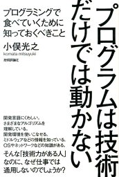 プログラムは技術だけでは動かない プログラミングで食べていくために知っておくべきこと [ 小俣光之 ]