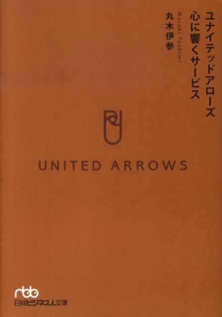 ユナイテッドアローズ心に響くサービス （日経ビジネス人文庫） [ 丸木伊参 ]