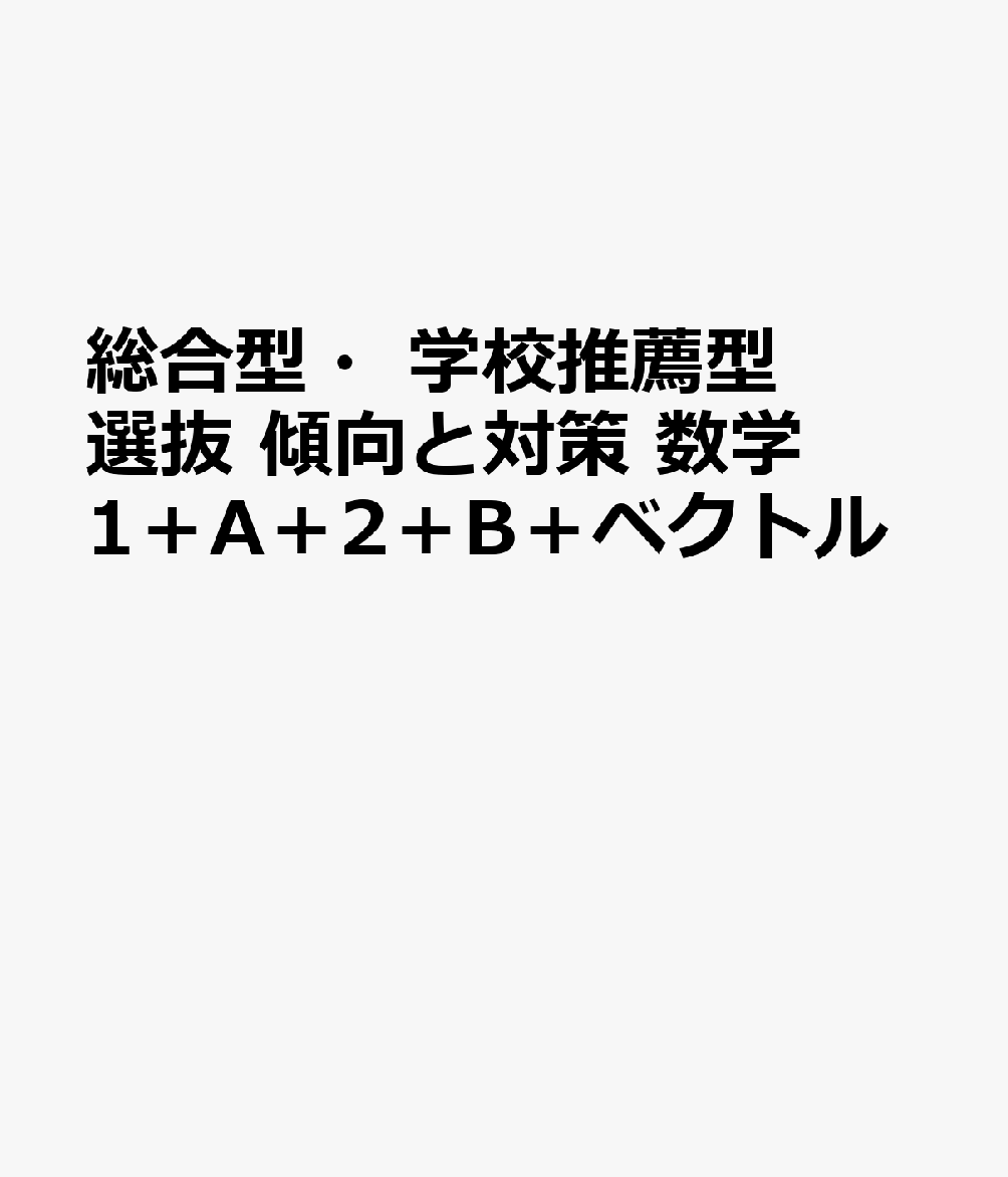 総合型・学校推薦型選抜 傾向と対策 数学1＋A＋2＋B＋ベクトル
