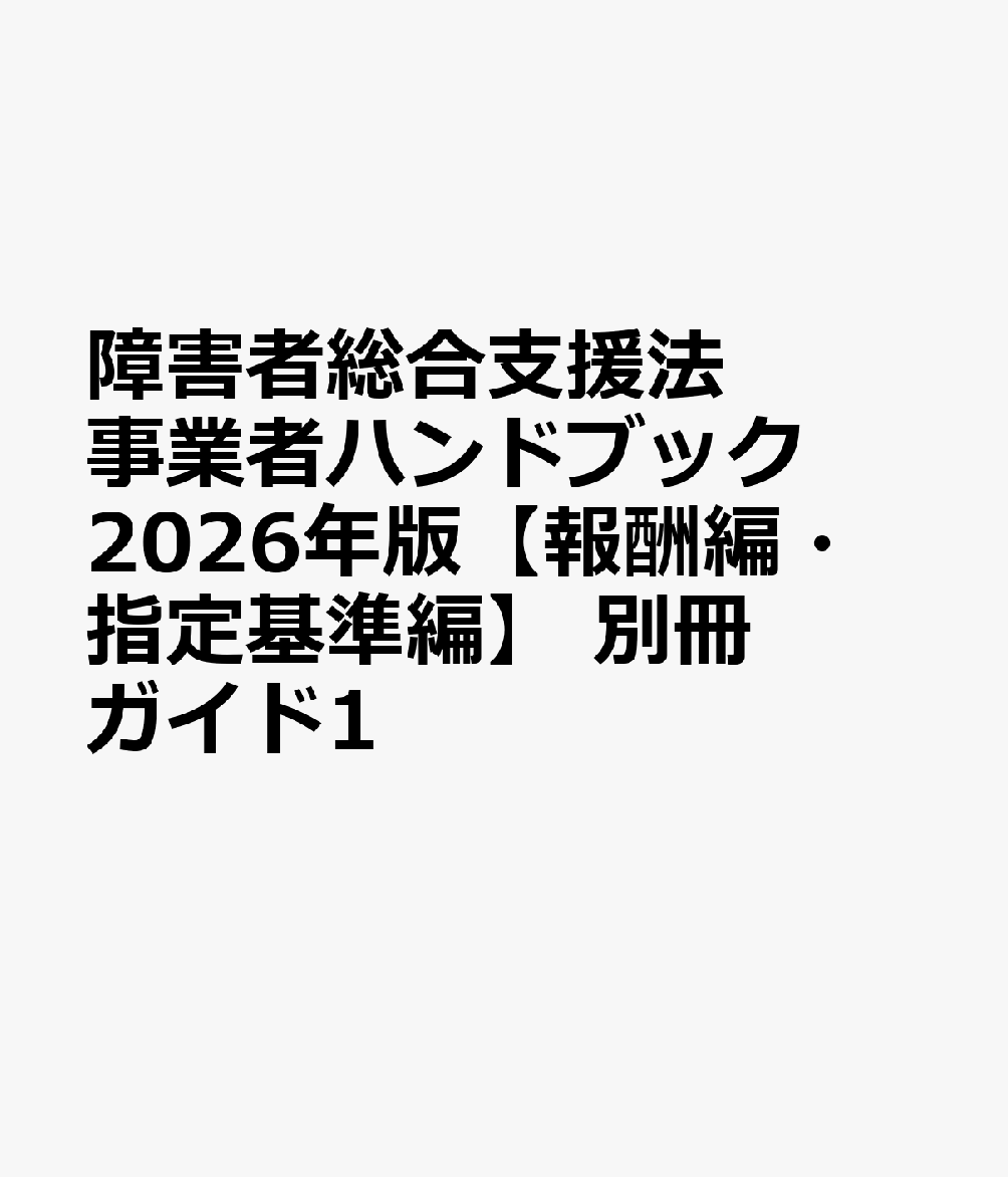 障害者総合支援法 事業者ハンドブック2026年版【報酬編・指定基準編】 別冊ガイド1