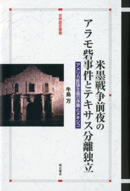 米墨戦争前夜のアラモ砦事件とテキサス分離独立 アメリカ膨張主義の序幕とメキシコ （世界歴史叢書） [ 牛島万 ]