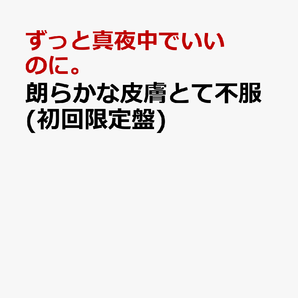 朗らかな皮膚とて不服 (初回限定盤) [ ずっと真夜中でいいのに。 ]