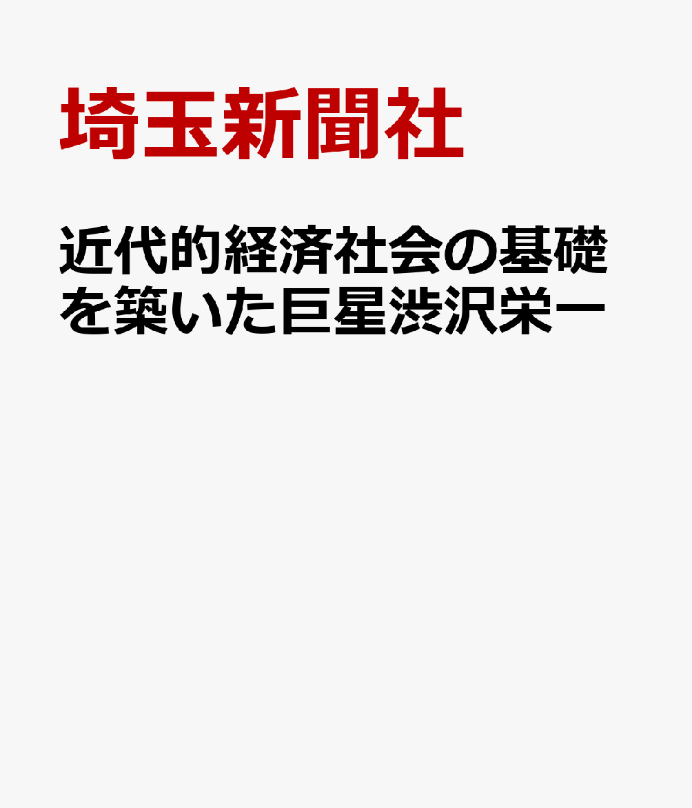 近代的経済社会の基礎を築いた巨星渋沢栄一 [ 埼玉新聞社 ]