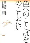 色へのことばをのこしたい [ 伊原昭 ]