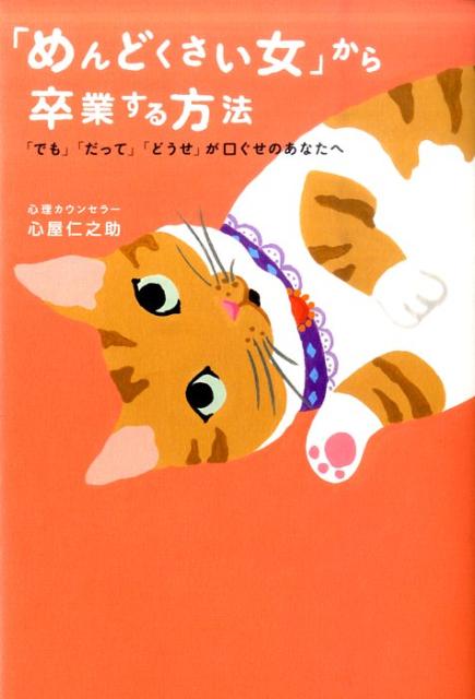 「めんどくさい女」から卒業する方法 「でも」「だって」「どうせ」が口ぐせのあなたへ [ 心屋仁之助 ]