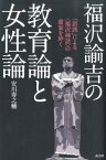 福沢諭吉の教育論と女性論 「誤読」による〈福沢神話〉の虚妄を砕く [ 安川寿之輔 ]