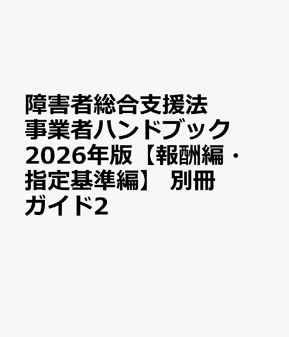 障害者総合支援法 事業者ハンドブック2026年版【報酬編・指定基準編】 別冊ガイド2