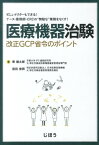 医療機器治験改正GCP省令のポイント 忙しいドクターもできる！ナース・薬剤師・CRCの“ [ 東健太郎 ]