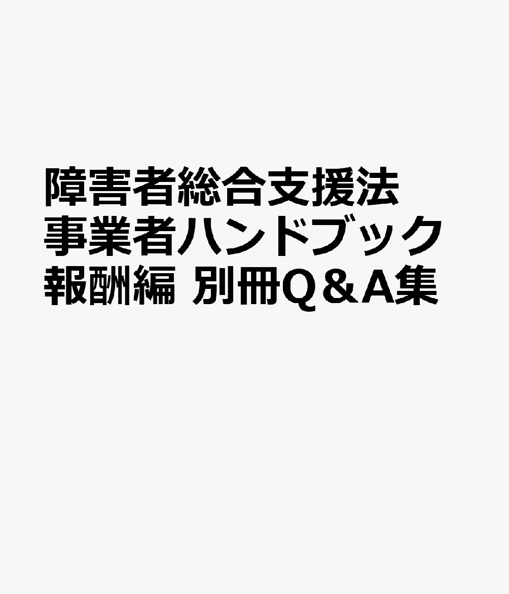 障害者総合支援法 事業者ハンドブック報酬編 別冊Q＆A集