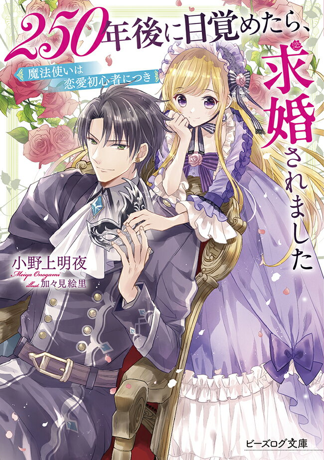 250年後に目覚めたら、求婚されました 魔法使いは恋愛初心者につき (ビーズログ文庫)      小野上 明夜