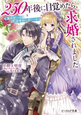 250年後に目覚めたら、求婚されました 魔法使いは恋愛初心者につき (ビーズログ文庫)      小野上 明夜