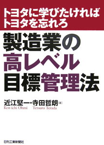 製造業の高レベル目標管理法 トヨタに学びたければトヨタを忘れろ [ 近江堅一 ]