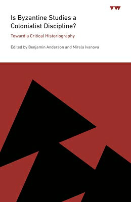 Is Byzantine Studies a Colonialist Discipline?: Toward a Critical Historiography IS BYZANTINE STUDIES A COLONIA （Icma Books Viewpoints） 