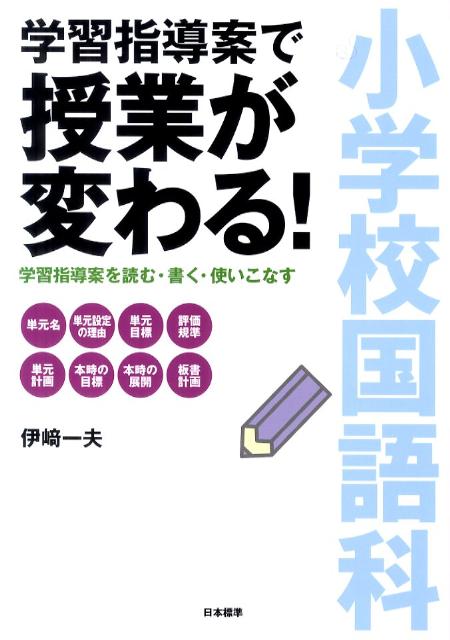 小学校国語科学習指導案で授業が変わる！ 学習指導案を読む・書く・使いこなす [ 伊崎一夫 ]